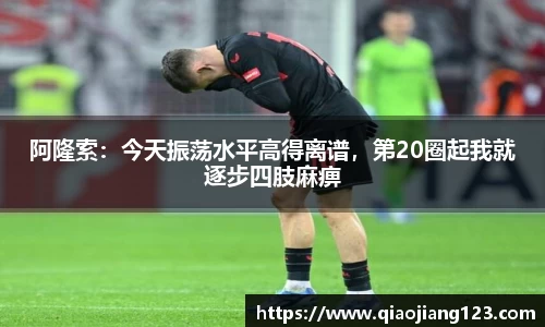 阿隆索：今天振荡水平高得离谱，第20圈起我就逐步四肢麻痹
